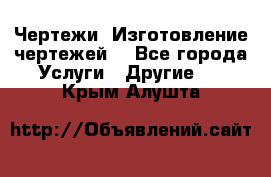 Чертежи. Изготовление чертежей. - Все города Услуги » Другие   . Крым,Алушта